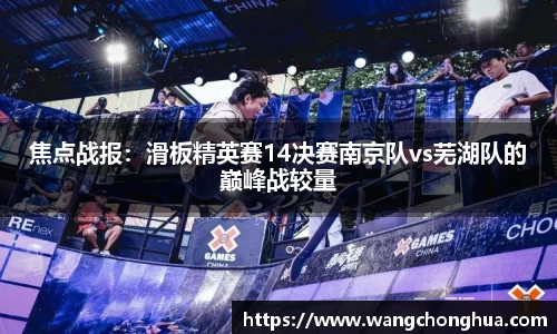 焦点战报：滑板精英赛14决赛南京队vs芜湖队的巅峰战较量