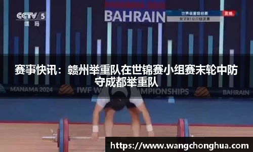 赛事快讯：赣州举重队在世锦赛小组赛末轮中防守成都举重队