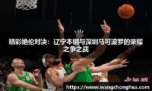 精彩绝伦对决：辽宁本钢与深圳马可波罗的荣耀之争之战