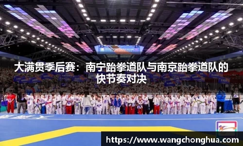 大满贯季后赛：南宁跆拳道队与南京跆拳道队的快节奏对决