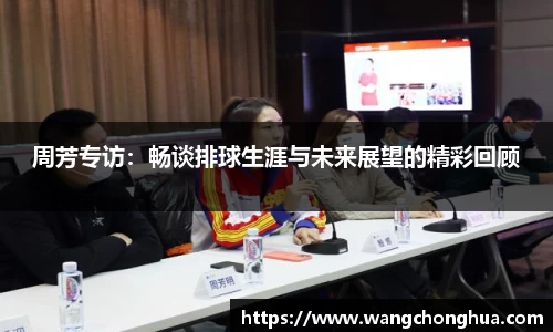 周芳专访：畅谈排球生涯与未来展望的精彩回顾