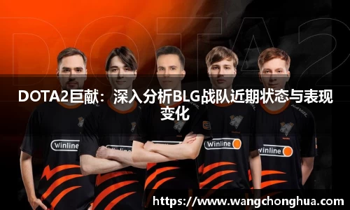 DOTA2巨献：深入分析BLG战队近期状态与表现变化