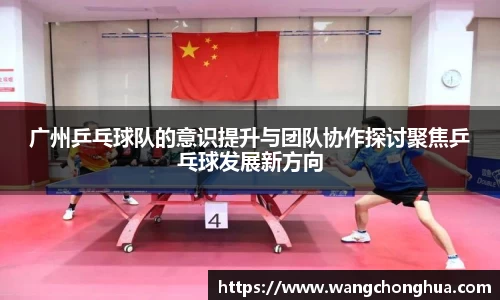 广州乒乓球队的意识提升与团队协作探讨聚焦乒乓球发展新方向